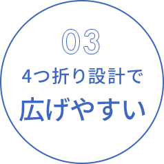 03 4つ折り設計で 広げやすい
